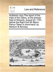 Authentic copy The report of the trials of the rioters, at the assizes held at Warwick, August 20, 1791, before the Right Hon Mr Baron Perryn Taken in short-hand, by Marsom & Ramsey,117118431X,9781171184317