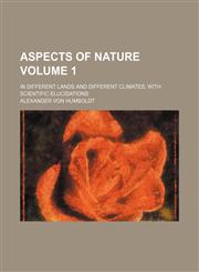 Aspects of nature Volume 1; in different lands and different climates with scientific elucidations,1459080890,9781459080898