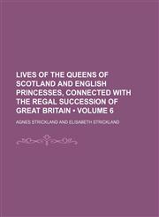 Lives of the Queens of Scotland and English Princesses, Connected With the Regal Succession of Great Britain (Volume 6),1150113057,9781150113055