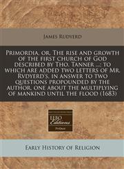 Primordia, or, The rise and growth of the first church of God described by Tho. Tanner ...; to which are added two letters of Mr. Rvdyerd's, in answer to two questions propounded by the author, one about the multiplying of mankind until the flood (1683),1171269315,9781171269311