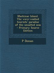 Mackinac Island. the Wave-Washed Tourists' Paradise of the Unsalted Seas,1287597580,9781287597582