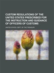 Custom regulations of the United States prescribed for the instruction and guidance of officers of customs,1155067975,9781155067971