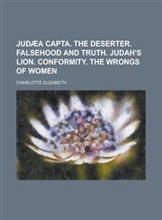 Judaea Capta. the Deserter. Falsehood and Truth. Judah's Lion. Conformity. the Wrongs of Women,1234107570,9781234107574