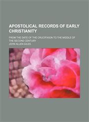 Apostolical Records of Early Christianity; From the Date of the Crucifixion to the Middle of the Second Century,115090464X,9781150904646
