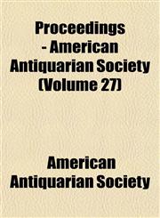 Proceedings - American Antiquarian Society (Volume 27),1152034723,9781152034723