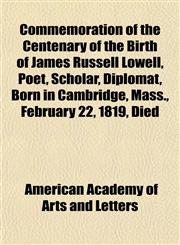 Commemoration of the Centenary of the Birth of James Russell Lowell, Poet, Scholar, Diplomat, Born in Cambridge, Mass., February 22, 1819, Died,1152183362,9781152183360
