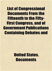 List of Congressional Documents From the Fifteenth to the Fifty-First Congress, and of Government Publications Containing Debates and,1152151002,9781152151000