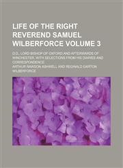 Life of the Right Reverend Samuel Wilberforce Volume 3; D.D., lord bishop of Oxford and afterwards of Winchester, with selections from his diaries and correspondence,1151276367,9781151276360