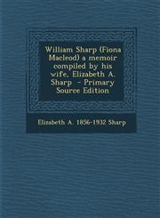 William Sharp (Fiona Macleod) a memoir compiled by his wife, Elizabeth A. Sharp  - Primary Source Edition,1293401811,9781293401811