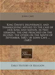King David's deliverance, and thanksgiving applied to the case of our King and nation, in two sermons, the one preached on the second, the other on the ninth of September, 1683 / by John Cave ... (1683),1240810121,9781240810123