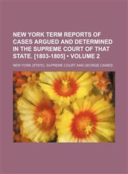 New York Term Reports of Cases Argued and Determined in the Supreme Court of That State. [1803-1805] (Volume 2),1235739376,9781235739378