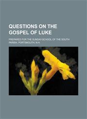Questions on the Gospel of Luke; Prepared for the Sunday-School of the South Parish, Portsmouth, N.H.,1151554804,9781151554802