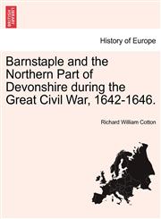 Barnstaple and the Northern Part of Devonshire during the Great Civil War, 1642-1646.,1241132186,9781241132187