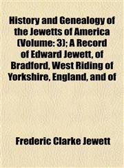 History and Genealogy of the Jewetts of America (Volume 3); A Record of Edward Jewett, of Bradford, West Riding of Yorkshire, England, and of,1152944827,9781152944824