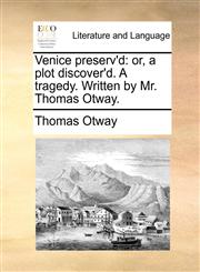 Venice preserv'd or, a plot discover'd. A tragedy. Written by Mr. Thomas Otway.,1170495222,9781170495223