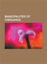 Municipalities of Chihuahua Municipalities of Chihuahua, Meoqui, Cuauhtmoc, Janos, Chihuahua, Casas Grandes, Chihuahua, Prxedis G. Guerrero,1155633415,9781155633411