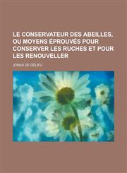 Le Conservateur Des Abeilles, Ou Moyens Eprouves Pour Conserver Les Ruches Et Pour Les Renouveller,123486519X,9781234865191