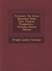 Vermont, the Green Mountain State Past, Present, Prospective,1289766118,9781289766115