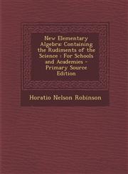 New Elementary Algebra Containing the Rudiments of the Science: For Schools and Academies - Primary Source Edition,128744993X,9781287449935