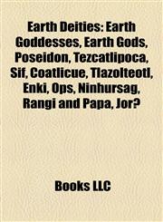 Earth Deities Earth Goddesses, Earth Gods, Poseidon, Tezcatlipoca, Sif, Coatlicue, Tlazolteotl, Enki, Ops, Ninhursag, Rangi and Papa, Jörð,1157819575,9781157819578