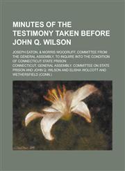 Minutes of the Testimony Taken Before John Q. Wilson; Joseph Eaton, & Morris Woodruff, Committee from the General Assembly, to Inquire Into the Condit,1155090780,9781155090788