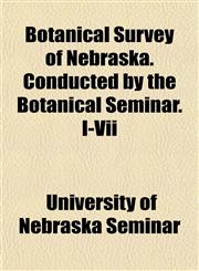 Botanical Survey of Nebraska. Conducted by the Botanical Seminar. I-Vii,1154905632,9781154905632