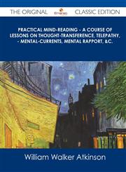 Practical Mind-Reading - A Course of Lessons on Thought-Transference, Telepathy, - Mental-Currents, Mental Rapport, &C. - The Original Classic Edition,1486489478,9781486489473