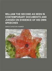 William the Second as seen in contemporary documents and judged on evidence of his own speeches,1151296066,9781151296061