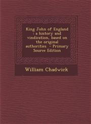 King John of England A History and Vindication, Based on the Original Authorities - Primary Source Edition,1294407929,9781294407928