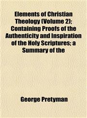 Elements of Christian Theology (Volume 2); Containing Proofs of the Authenticity and Inspiration of the Holy Scriptures; a Summary of the,1152521284,9781152521285