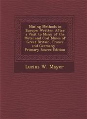 Mining Methods in Europe Written After a Visit to Many of the Metal and Coal Mines of Great Britain, France and Germany - Primary Source Editio,1295385570,9781295385577