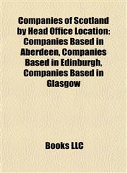 Companies of Scotland by Head Office Location Companies Based in Aberdeen, Companies Based in Edinburgh, Companies Based in Glasgow,1157806570,9781157806578