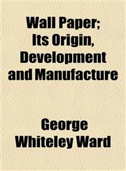 Wall Paper; Its Origin, Development and Manufacture,1152108050,9781152108059