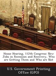 House Hearing, 112th Congress New Jobs in Recession and Recovery, Who Are Getting Them and Who Are Not,128731824X,9781287318248