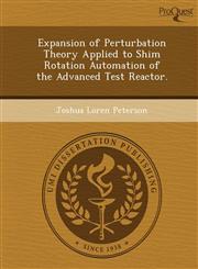 Expansion of Perturbation Theory Applied to Shim Rotation Automation of the Advanced Test Reactor.,1249890179,9781249890171