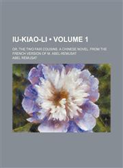 Iu-Kiao-Li (Volume 1); Or, the Two Fair Cousins. a Chinese Novel. From the French Version of M. Abel-Remusat,1154052974,9781154052978