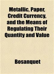 Metallic, Paper, Credit Currency, and the Means of Regulating Their Quantity and Value,115158472X,9781151584724