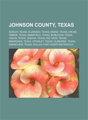 Johnson County, Texas Godley, Texas, Alvarado, Texas, Keene, Texas, Cross Timber, Texas, Mansfield, Texas, Burleson, Texas, Venus, Texas, Joshua, Texas, Rio Vista, Texas, Briaroaks, Texas, Crowley, Texas, Cleburne, Texas, Grandview,1156511909,9781156511909