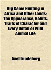 Big Game Hunting in Africa and Other Lands; The Appearance, Habits, Traits of Character and Every Detail of Wild Animal Life,1151919659,9781151919656