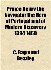 Prince Henry the Navigator the Hero of Portugal and of Modern Discovery 1394 1460,1153096463,9781153096461