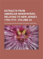 Extracts From American Newspapers, Relating to New Jersey. 1704-1775 (Volume 24),1154226506,9781154226508