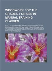 Woodwork for the Grades, for Use in Manual Training Classes; Fully Illustrated with Three Hundred Half-tone Engravings from Actual Shop Practice, and Many Working Drawings of Educational Shop Problems,1130748596,9781130748598