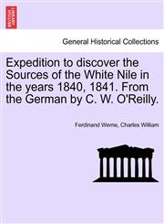 Expedition to discover the Sources of the White Nile in the years 1840, 1841. From the German by C. W. O'Reilly.,1241105278,9781241105273
