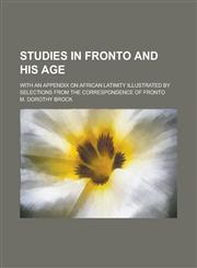 Studies in Fronto and His Age; With an Appendix on African Latinity Illustrated by Selections from the Correspondence of Fronto,1236864328,9781236864321