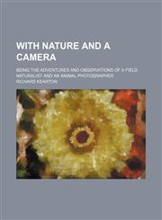 With nature and a camera; being the adventures and observations of a field naturalist and an animal photographer,1236399137,9781236399137