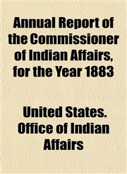 Annual Report of the Commissioner of Indian Affairs, for the Year 1883,1152097989,9781152097988