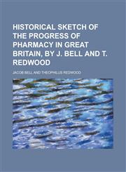 Historical Sketch of the Progress of Pharmacy in Great Britain, by J. Bell and T. Redwood,1150262052,9781150262050