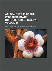 Annual Report of the Wisconsin State Horticultural Society (Volume 16),1458816133,9781458816139