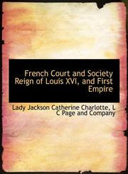 French Court and Society Reign of Louis XVI, and First Empire,1140233475,9781140233473