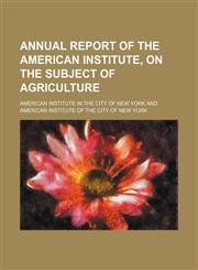 Annual report of the American Institute, on the subject of agriculture,1153354551,9781153354554